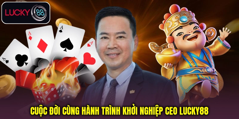 Cuộc đời cùng hành trình khởi nghiệp CEO Lucky88 Cuộc đời cùng hành trình khởi nghiệp CEO Lucky88