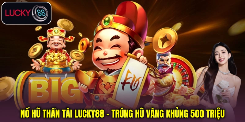 Nổ Hũ Thần Tài Lucky88 - Trúng Hũ Vàng Khủng 500 Triệu