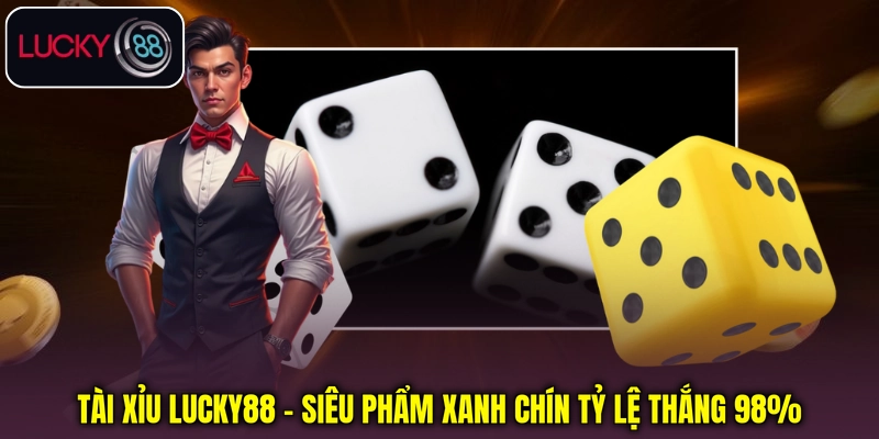 Tài Xỉu Lucky88 - Siêu Phẩm Xanh Chín Tỷ Lệ Thắng 98%