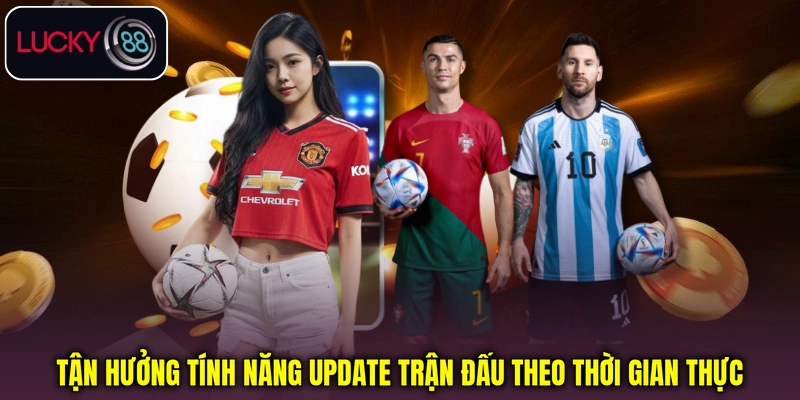 Tận hưởng tính năng cập nhật trận đấu theo thời gian thực