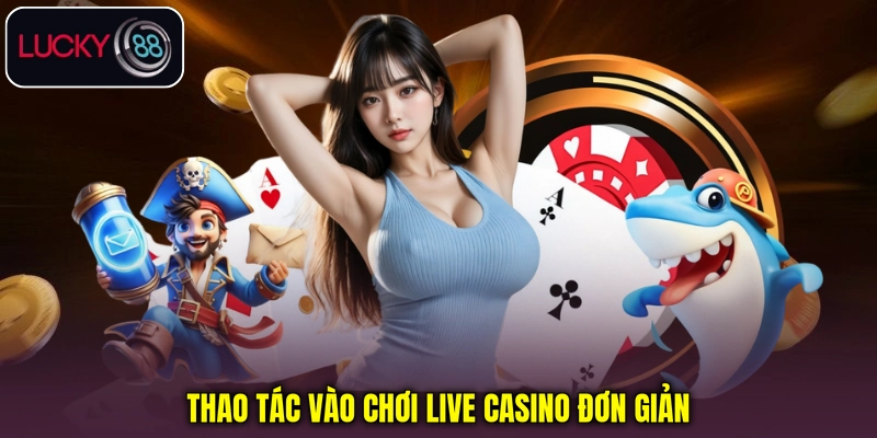 Thao tác vào chơi Live Casino đơn giản Thao tác vào chơi Live Casino đơn giản